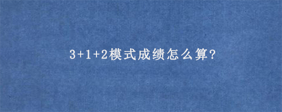 3+1+2模式成绩怎么算?