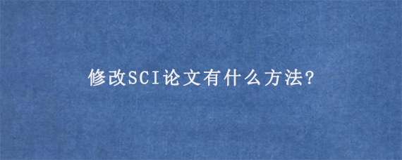 修改SCI论文有什么方法?