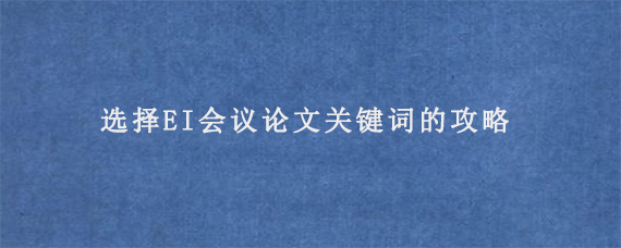 选择EI会议论文关键词的攻略