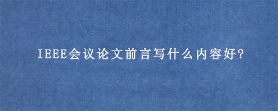 IEEE会议论文前言写什么内容好?