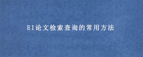 EI论文检索查询的常用方法