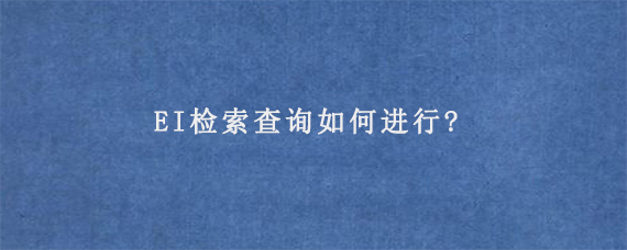 EI检索查询如何进行?