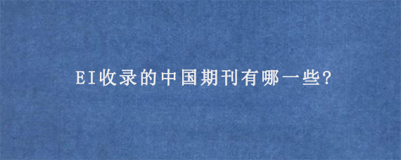 EI收录的中国期刊有哪一些?