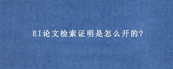 EI论文检索证明是怎么开的?