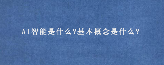 AI智能是什么?基本概念是什么?