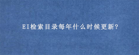 EI检索目录每年什么时候更新?