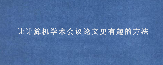 让计算机学术会议论文更有趣的方法