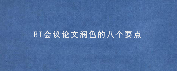 EI会议论文润色的八个要点