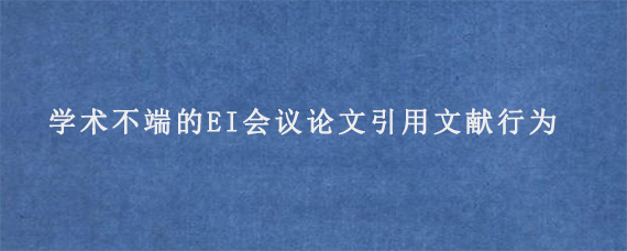 学术不端的EI会议论文引用文献行为