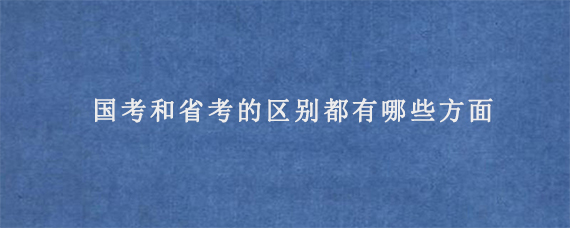 国考和省考的区别都有哪些方面