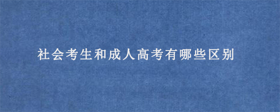 社会考生和成人高考有哪些区别