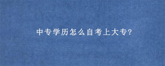 中专学历怎么自考上大专?