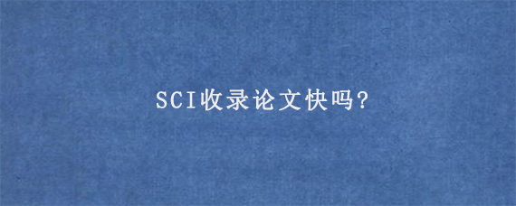 SCI收录论文快吗?