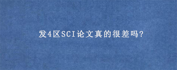 发4区SCI论文真的很差吗?