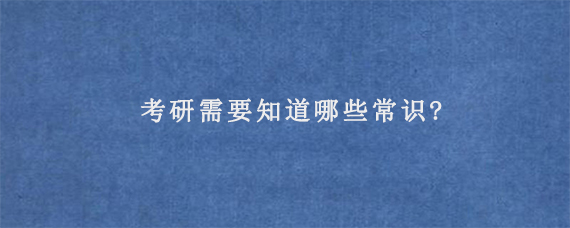 考研需要知道哪些常识?