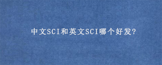 中文SCI和英文SCI哪个好发?