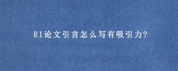 EI论文引言怎么写有吸引力?