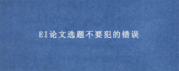 EI论文选题不要犯的错误