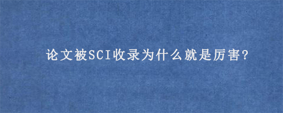 论文被SCI收录为什么就是厉害?