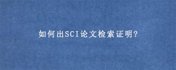 如何出SCI论文检索证明?