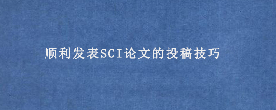 顺利发表SCI论文的投稿技巧