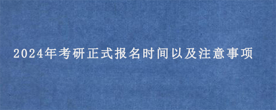 2024年考研正式报名时间以及注意事项