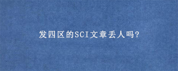 发四区的SCI文章丢人吗?