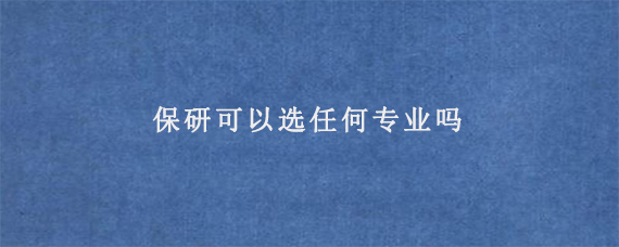 保研可以选任何专业吗