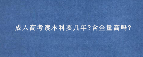 成人高考读本科要几年?含金量高吗?