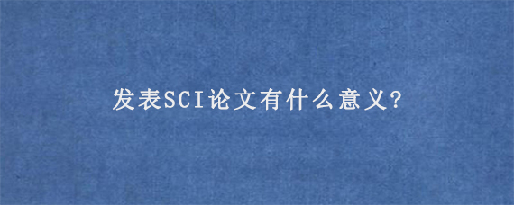 发表SCI论文有什么意义?