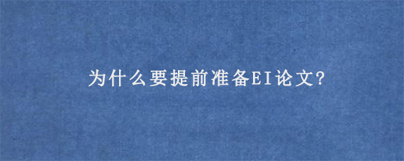 为什么要提前准备EI论文?