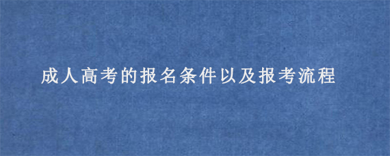 成人高考的报名条件以及报考流程是怎么样的?