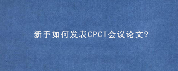 新手如何发表CPCI会议论文?