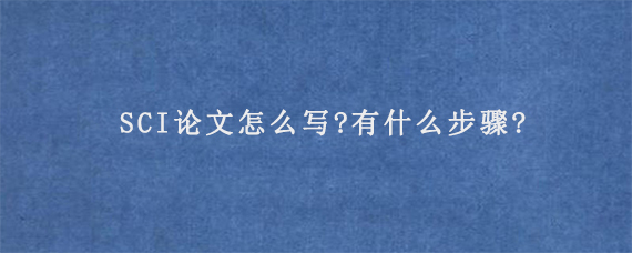 SCI论文怎么写?有什么步骤?