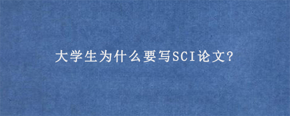 大学生为什么要写SCI论文?