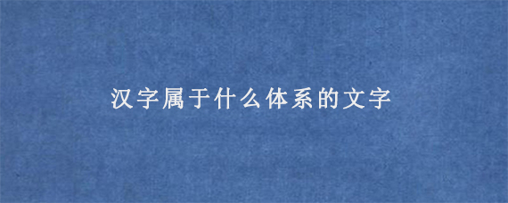 汉字属于什么体系的文字