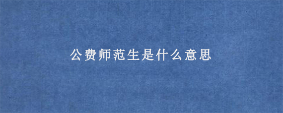 公费师范生是什么意思