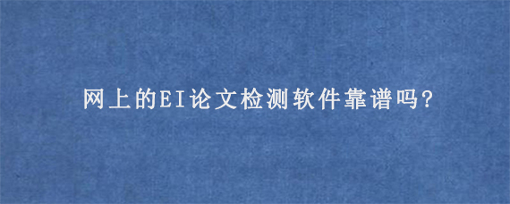 网上的EI论文检测软件靠谱吗?