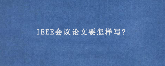 IEEE会议论文要怎样写?