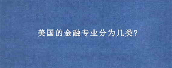 美国的金融专业分为几类?