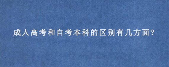 成人高考和自考本科的区别有几方面?