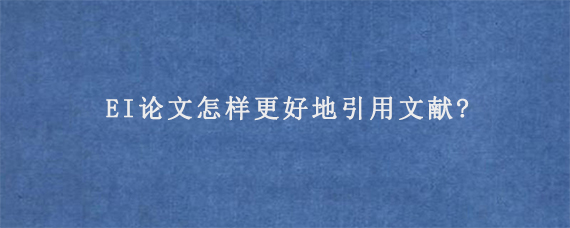 EI论文怎样更好地引用文献?