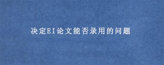 决定EI论文能否录用的问题