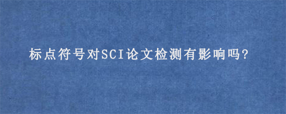 标点符号对SCI论文检测有影响吗?