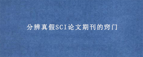 分辨真假SCI论文期刊的窍门