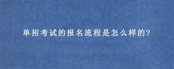 单招考试的报名流程是怎么样的?