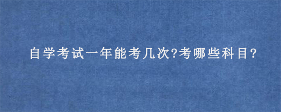 自学考试一年能考几次?考哪些科目?