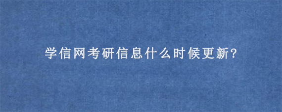 学信网考研信息什么时候更新?