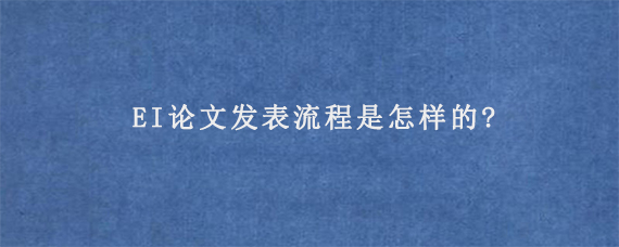 EI论文发表流程是怎样的?