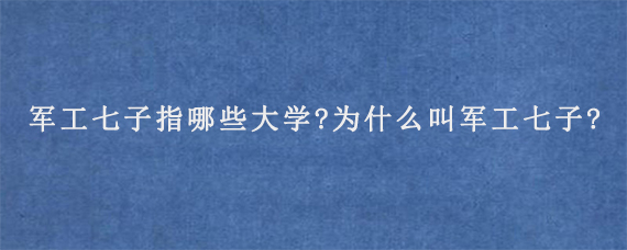 军工七子指哪些大学?为什么叫军工七子?